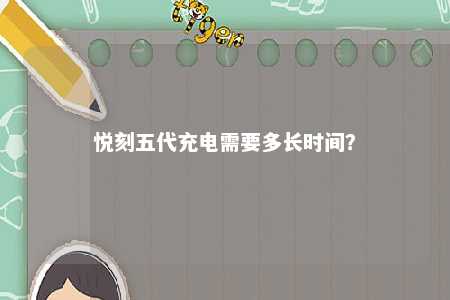 悦刻五代充电需要多长时间？ 