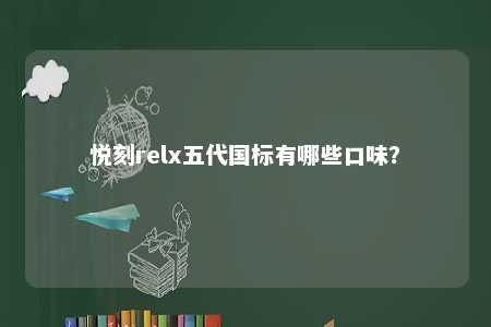 悦刻relx五代国标有哪些口味？ 